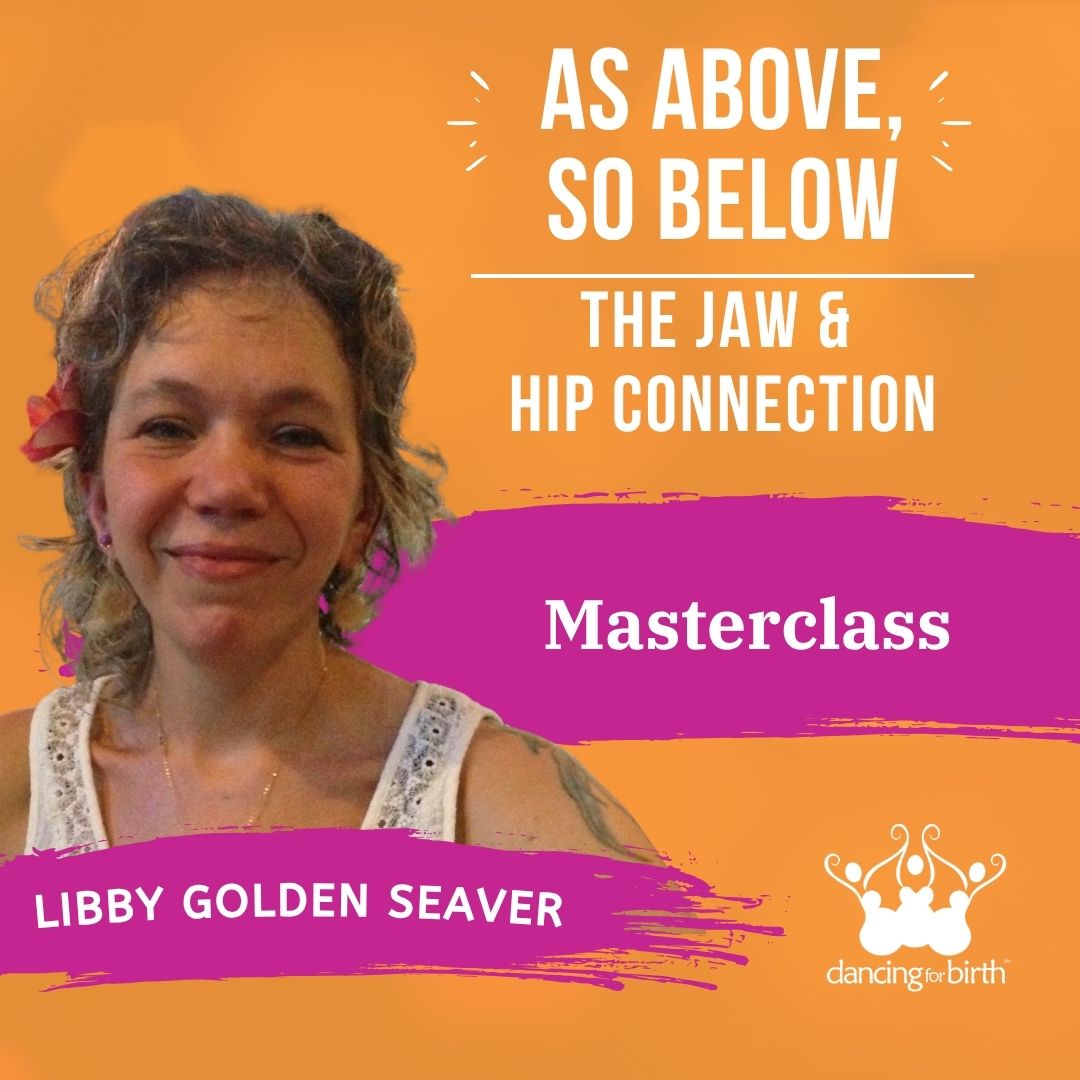 Dancing For Birth™ Masterclass: 'As Above, So Below: The Jaw & Hip Connection' - with Guest Expert, Libby Golden Seaver