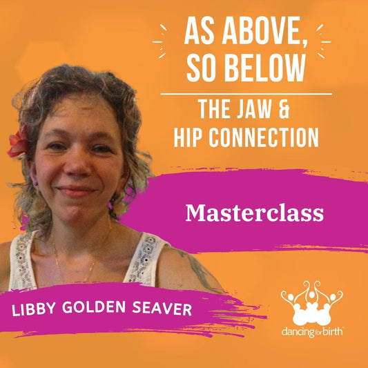 Dancing For Birth™ Masterclass: 'As Above, So Below: The Jaw & Hip Connection' - with Guest Expert, Libby Golden Seaver