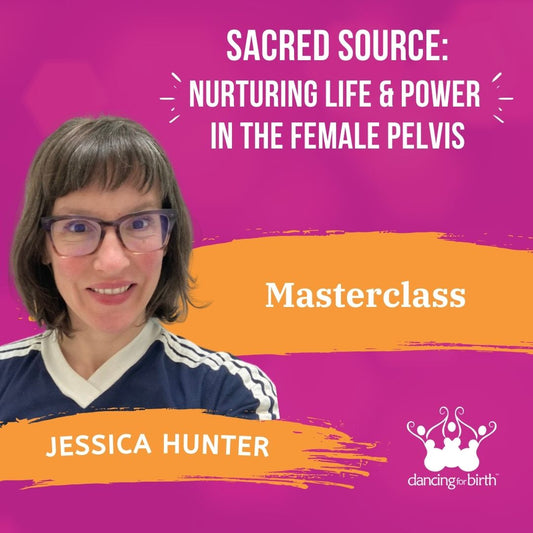 Dancing For Birth™ Masterclass: Sacred Source: 'Nurturing Life and Power in the Female Pelvis' - with Guest Expert, Jessica Hunter