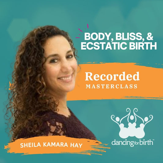 Dancing For Birth™ Masterclass: Body, Bliss, and Ecstatic Birth featuring Sheila Kamara Hay